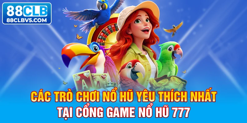 Các trò chơi nổ hũ yêu thích nhất tại cổng game nổ hũ 777 Các trò chơi nổ hũ yêu thích nhất tại cổng game nổ hũ 777