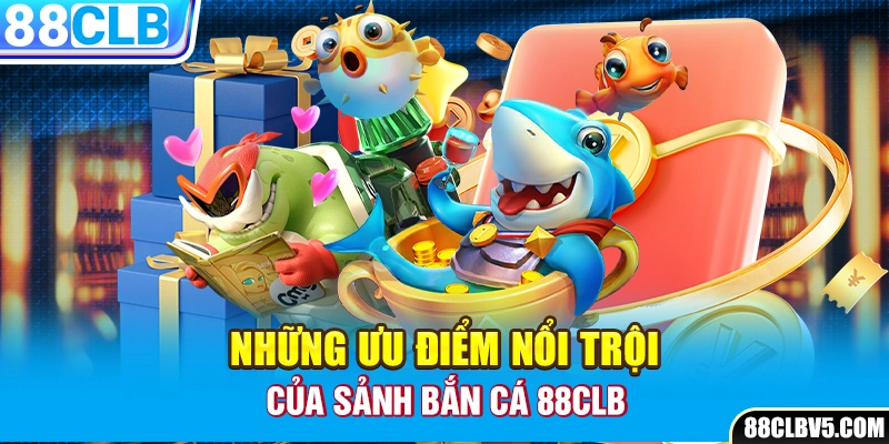 Những ưu điểm nổi trội của sảnh bắn cá 88CLB