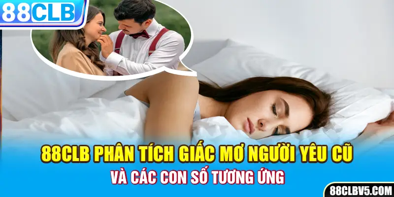 88CLB phân tích giấc mơ người yêu cũ và các con số tương ứng