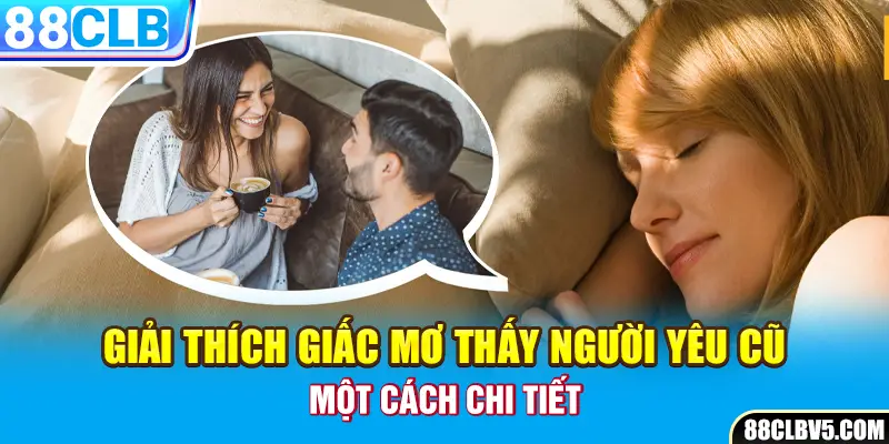 Giải thích giấc mơ thấy người yêu cũ một cách chi tiết